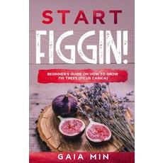 (영문도서) Start Figgin!: Beginner's Guide On How To Grow Fig Trees (Ficus carica) Paperback, Independently Published, English, 9798609278708