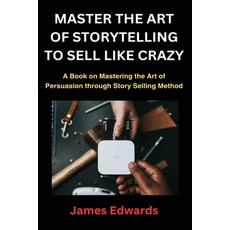 (영문도서) Master the Art of Storytelling to Sell Like Crazy: A Book on Mastering the Art of Persuasion ... Paperback, Independently Published, English, 9798877855205