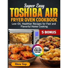 Super Easy Toshiba Air Fryer Oven Cookbook: Low-Oil Healthier Recipes for Fast and Flavorful Home, Super Easy Toshiba Air Fryer O
