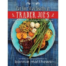 (영문도서) The Eat Your Way Healthy at Trader Joe's Cookbook: Over 75 Easy Delicious Recipes for Every ... Hardcover, Skyhorse Publishing, English, 9781634506526