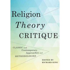 Religion Theory Critique: Classic and Contemporary Approaches and Methodologies, Columbia Univ Pr