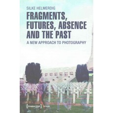 Fragments Futures Absence and the Past: A New Approach to Photography, Transcript Verlag