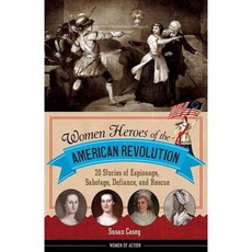 Women Heroes of the American Revolution: 20 Stories of Espionage Sabotage Defiance and Rescue, Chicago Review Pr
