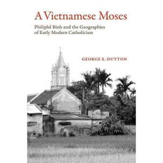 A Vietnamese Moses: Philiphe Binh and the Geographies of Early Modern Catholicism, Univ of California Pr
