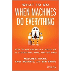 What to Do When Machines Do Everything: How to Get Ahead in a World of Ai Algorithms Bots and Big Data, John Wiley & Sons Inc