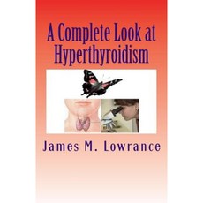 A Complete Look at Hyperthyroidism: Overactive Thyroid Symptoms and Treatments Paperback, Createspace