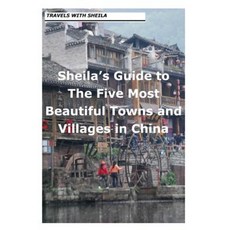 Sheila's Guide to the Five Most Beautiful Towns and Villages in China Paperback, Createspace