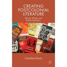 Creating Postcolonial Literature: African Writers and British Publishers Hardcover, Palgrave MacMillan