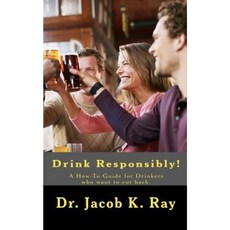 Drink Responsibly!: A How-To Guide for Drinkers Who Want to Cut Back. Paperback, Createspace