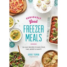 Seriously Good Freezer Meals: 150 Easy Recipes to Save Your Time Money and Sanity Paperback, Robert Rose