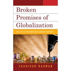 Broken Promises of Globalization: The Case of the Bangladesh Garment Industry Paperback, Lexington Books