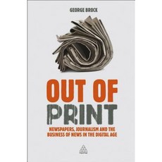Out of Print: Newspapers Journalism and the Business of News in the Digital Age Hardcover, Kogan Page