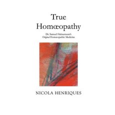True Homoeopathy: Dr. Samuel Hahnemann's Original Homoeopathic Medicine Paperback, Nicola Henriques