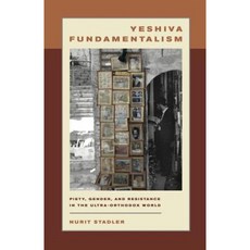 Yeshiva Fundamentalism: Piety Gender and Resistance in the Ultra-Orthodox World Hardcover, New York University Press