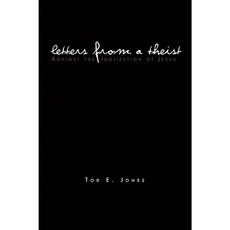 Letters from a Theist: Against the Idolization of Jesus Paperback, Xlibris Corporation
