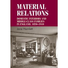 Material Relations: Domestic Interiors and Middle-Class Families in England 1850-1910 Paperback, Manchester University Press