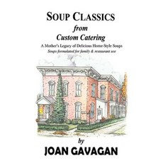 Soup Classics from Custom Catering: A Mother's Legacy of Delicious Home-Style Soups Hardcover, iUniverse