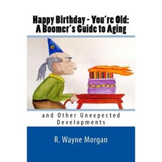 Happy Birthday - You're Old: A Boomer's Guide to Aging: And Other Unexpected Developments Paperback, Ralph Morgan