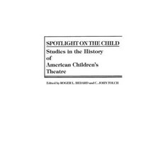 Spotlight on the Child: Studies in the History of American Children's Theatre Hardcover, Praeger