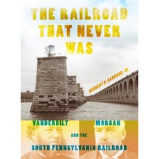 The Railroad That Never Was: Vanderbilt Morgan and the South Pennsylvania Railroad Paperback, Indiana University Press