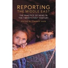 Reporting the Middle East: The Practice of News in the Twenty-First Century Hardcover, I. B. Tauris & Company