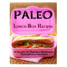 Paleo Lunch Box Recipes: 50 Recipes for Making a Wholesome Yummylicious Lunchbox Paperback, Createspace