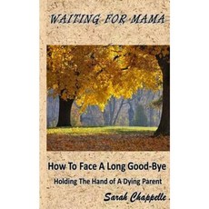 Waiting for Mama: How to Face a Long Good-Bye - Holding the Hand of a Dying Parent Paperback, Createspace