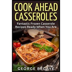 Cook Ahead Casseroles: Fantastic Frozen Casserole Recipes Ready When You Are Paperback, Createspace