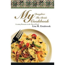 My Daughter the Bride Cookbook: Creating Memories in the Way of Food Paperback, iUniverse