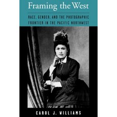 Framing the West: Race Gender and the Photographic Frontier in the Pacific Northwest Paperback, Oxford University Press, USA