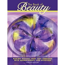 The Book of Beauty: Making Natural Skin Care Products with Aromatherapy and Ayurveda Paperback, Authorhouse
