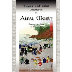 Kayak and Land Journeys in Ainu Mosir: Among the Ainu of Hokkaido Paperback, iUniverse