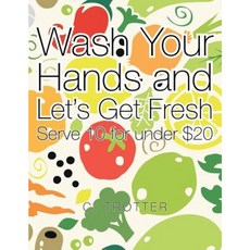 Wash Your Hands and Let's Get Fresh: Serve 10 for Under $20 Paperback, Xlibris