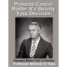 Prostate Cancer Battle: It's Strictly Your Decision Olympian Blazes Trail to Solution Paperback, Authorhouse