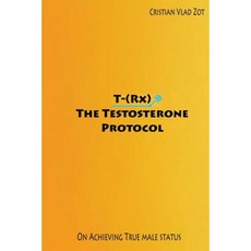 T-(RX) - The Testosterone Protocol: On Achieving True Male Status Paperback, Createspace