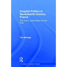 Hospital Politics in Seventeenth-Century France: The Crown Urban Elites and the Poor Hardcover, Routledge