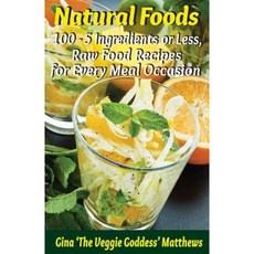 Natural Foods: 100 - 5 Ingredients or Less Raw Food Recipes for Every Meal Occasion Paperback, Createspace