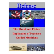 The Moral and Ethical Implication of Precision Guided Munitions Paperback, Createspace