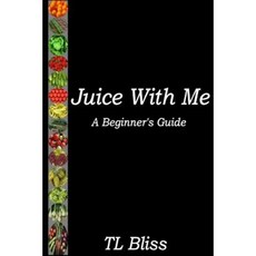 Juice with Me - A Beginners Guide Paperback, Tl Bliss