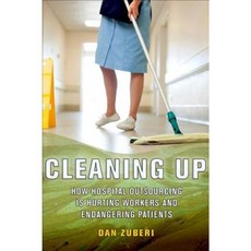 Cleaning Up: How Hospital Outsourcing Is Hurting Workers and Endangering Patients Hardcover, ILR Press