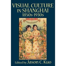 Visual Culture in Shanghai 1850s-1930s Paperback, New Academia Publishing, LLC