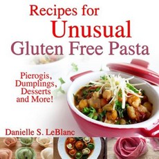 Recipes for Unusual Gluten Free Pasta: Pierogis Dumplings Desserts and More! Paperback, La Venta West