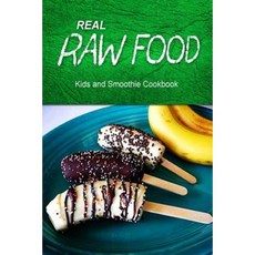 Real Raw Food - Kids and Smoothie Cookbook: Raw Diet Cookbook for the Raw Lifestyle Paperback, Createspace