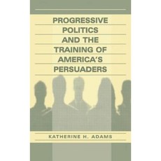 Progressive Politics and the Training of America's Persuaders Hardcover, Routledge