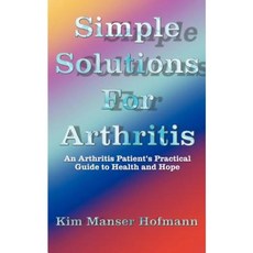 Simple Solutions for Arthritis: An Arthritis Patient's Practical Guide to Health and Hope Paperback, Authorhouse