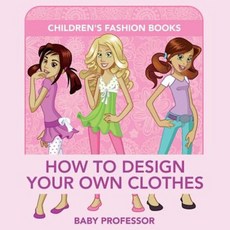 How to Design Your Own Clothes Children's Fashion Books Paperback, Baby Professor