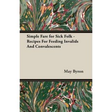 Simple Fare for Sick Folk - Recipes for Feeding Invalids and Convalescents Paperback, Vintage Cookery Books