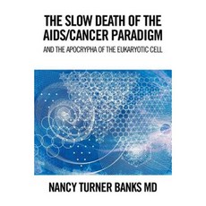 The Slow Death of the AIDS/Cancer Paradigm: And the Apocrypha of the Eukaryotic Cell Paperback, Xlibris