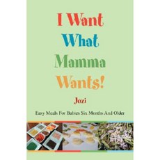 I Want What Mamma Wants!: Easy Meals for Babies Six Months and Older Paperback, iUniverse