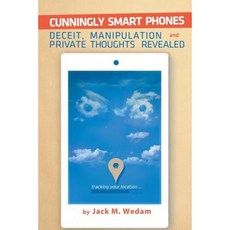 Cunningly Smart Phones: Deceit Manipulation and Private Thoughts Revealed Paperback, Xlibris